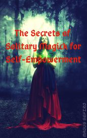 The Secrets of Solitary Magick for Self-Empowerment