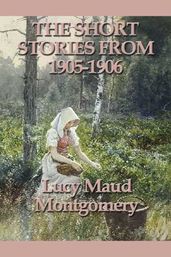 The Short Stories of Lucy Maud Montgomery From 1905-1906