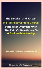 The Simplest And Fastest Trick To Recover From Divorce, Perfect For Everyone With The Pain Of Heartbreak Or A Broken Relationship