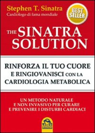 The Sinatra solution. Rinforza il tuo cuore e ringiovanisci con la cardiologia metabolica - Stephen T. Sinatra