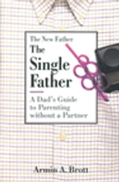 The Single Father: A Dad s Guide to Parenting Without a Partner