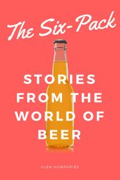The Six-Pack: Stories from the World of Beer