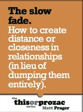 The Slow Fade: How To Create Distance Or Closeness In Relationships (In Lieu Of Dumping Them Entirely)