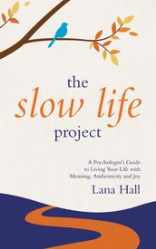 The Slow Life Project: A Psychologist s Guide to Living Your Life with Meaning, Authenticity and Joy