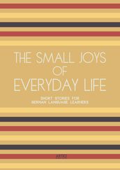 The Small Joys of Everyday Life: Short Stories for German Language Learners