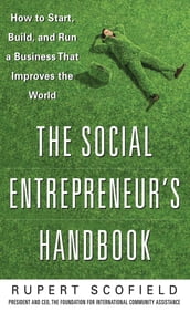 The Social Entrepreneur s Handbook: How to Start, Build, and Run a Business That Improves the World