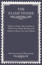 The Stamp Finder - Tells at a Glance the Country to Which Any Stamp Belongs and Where to Place It in Your Album - The Collector s Dictionary