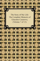 The Story of My Life (The Complete Memoirs of Giacomo Casanova, Volume 7 of 12)