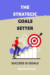 The Strategic Goals Setter : Success Is Goals