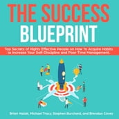 The Success Blueprint: Top Secrets of Highly Effective People on How to Acquire Habits to Increase Your Self-Discipline and Poor Time Management.