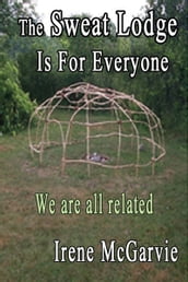 The Sweat Lodge is for Everyone: We Are All Related.