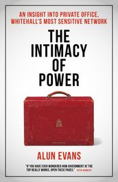 The The Intimacy of Power: An insight into private office, Whitehall s most sensitive network