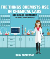 The Things Chemists Use in Chemical Labs 6th Grade Chemistry Children s Chemistry Books