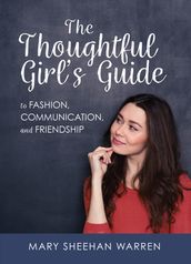 The Thoughtful Girl s Guide to Fashion, Communication, and Friendship