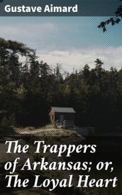 The Trappers of Arkansas; or, The Loyal Heart