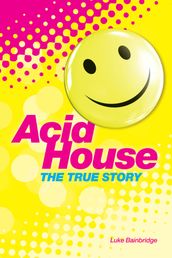 The True Story of Acid House: Britain s Last Youth Culture Revolution