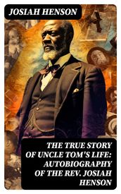 The True Story of Uncle Tom s Life: Autobiography of the Rev. Josiah Henson