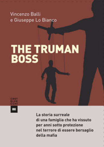 The Truman boss. La storia surreale di una famiglia che ha vissuto per anni sotto protezione nel terrore di essere bersaglio della mafia - Vincenzo Balli - Giuseppe Lo Bianco