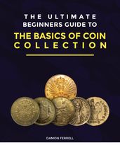The Ultimate Beginners Guide to the Basics of Coin Collection