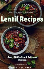 The Ultimate Collection of Lentil Recipes: Over 100 Healthy & Delicious Recipes