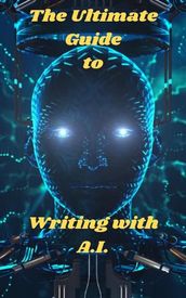 The Ultimate Guide To Writing With A.I.
