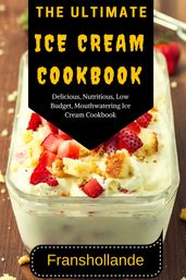 The Ultimate Ice Cream Cookbook: 101 Delicious, Nutritious, Low Budget, Mouthwatering Ice Cream Cookbook