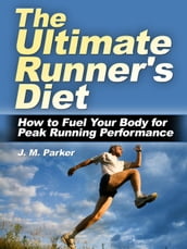 The Ultimate Runner s Diet: How to Fuel Your Body for Peak Running Performance