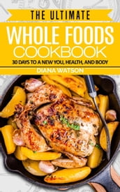 The Ultimate Whole Foods Cookbook: 30 Days to a New You, Health, and Body