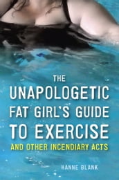 The Unapologetic Fat Girl s Guide to Exercise and Other Incendiary Acts
