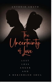The Uncertainty of Love: Lust, Loss, Anger and a Rekindled Soul