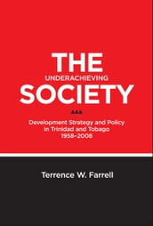 The Underachieving Society: Development Strategy and Policy in Trinidad and Tobago, 1958-2008