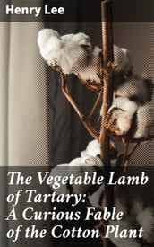 The Vegetable Lamb of Tartary: A Curious Fable of the Cotton Plant