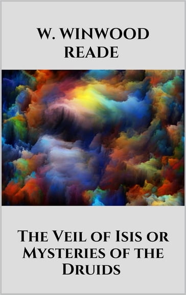 The Veil of Isis or Mysteries of the Druids - W. Winwood Reade