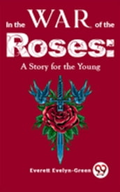 In The Wars Of The Roses: A Story For The Young