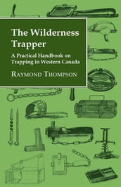 The Wilderness Trapper - A Practical Handbook on Trapping in Western Canada