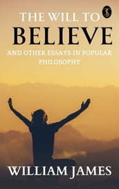 The Will to Believe, and Other Essays in Popular Philosophy