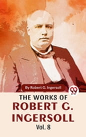 The Works Of Robert G. Ingersoll Vol.8