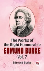 The Works Of The Right Honourable Edmund Burke Vol .7