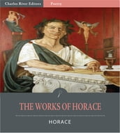 The Works of Horace: The Art of Poetry, Odes, Epodes, Satires and Epistles (Illustrated Edition)