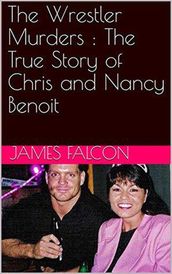 The Wrestler Murders : The True Story of Chris and Nancy Benoit