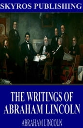 The Writings of Abraham Lincoln: All Volumes