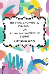 The Young Engineers in Colorado : Or, At Railroad Building in Earnest