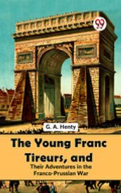 The Young Franc Tireurs, And Their Adventures In The Franco-Prussian War