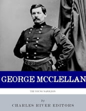 The Young Napoleon: The Life and Legacy of George B. McClellan