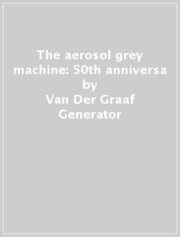The aerosol grey machine: 50th anniversa - Van Der Graaf Generator