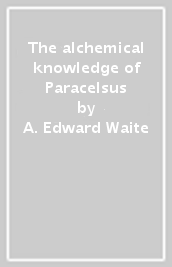 The alchemical knowledge of Paracelsus