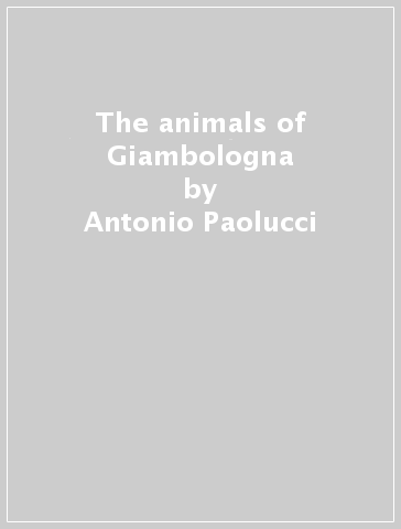 The animals of Giambologna - Antonio Paolucci