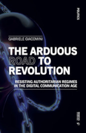 The arduous road to revolution. Resisting authoritarian regimes in the digital communication age
