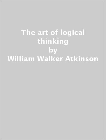 The art of logical thinking - William Walker Atkinson