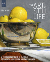 The art of still life. A contemporary guide to classical techniques, composition, and painting in oil
